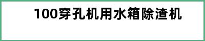 100穿孔机用水箱除渣机