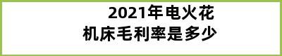 2021年电火花机床毛利率是多少