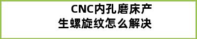 CNC内孔磨床产生螺旋纹怎么解决