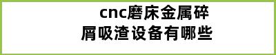 cnc磨床金属碎屑吸渣设备有哪些