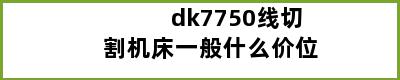 dk7750线切割机床一般什么价位