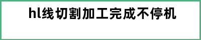 hl线切割加工完成不停机