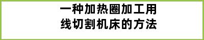 一种加热圈加工用线切割机床的方法