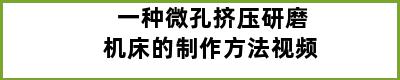 一种微孔挤压研磨机床的制作方法视频