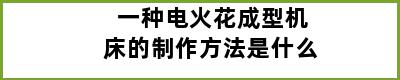 一种电火花成型机床的制作方法是什么