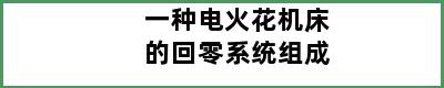 一种电火花机床的回零系统组成