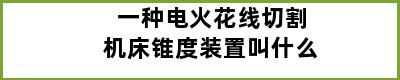 一种电火花线切割机床锥度装置叫什么