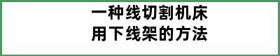 一种线切割机床用下线架的方法