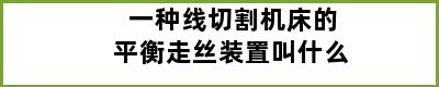 一种线切割机床的平衡走丝装置叫什么