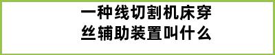 一种线切割机床穿丝辅助装置叫什么