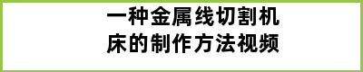 一种金属线切割机床的制作方法视频