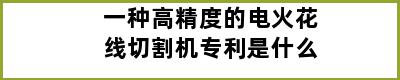 一种高精度的电火花线切割机专利是什么