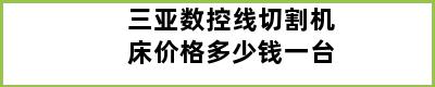 三亚数控线切割机床价格多少钱一台