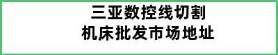 三亚数控线切割机床批发市场地址