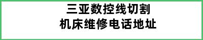 三亚数控线切割机床维修电话地址