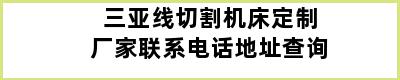 三亚线切割机床定制厂家联系电话地址查询