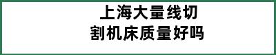 上海大量线切割机床质量好吗