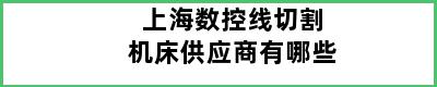 上海数控线切割机床供应商有哪些