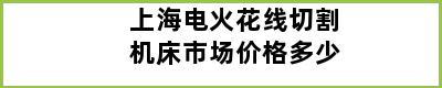 上海电火花线切割机床市场价格多少