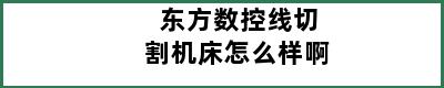 东方数控线切割机床怎么样啊