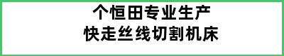 个恒田专业生产快走丝线切割机床