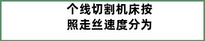 个线切割机床按照走丝速度分为