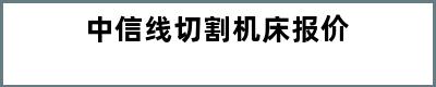 中信线切割机床报价