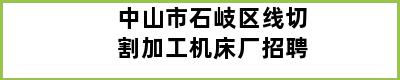 中山市石岐区线切割加工机床厂招聘