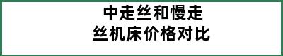 中走丝和慢走丝机床价格对比