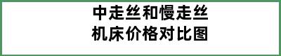 中走丝和慢走丝机床价格对比图