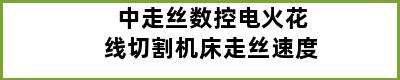 中走丝数控电火花线切割机床走丝速度