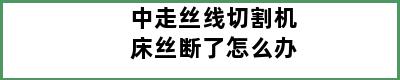 中走丝线切割机床丝断了怎么办