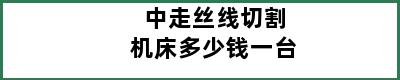 中走丝线切割机床多少钱一台