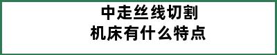 中走丝线切割机床有什么特点