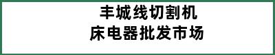 丰城线切割机床电器批发市场