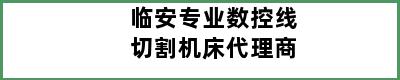 临安专业数控线切割机床代理商