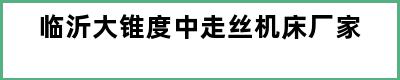 临沂大锥度中走丝机床厂家