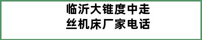 临沂大锥度中走丝机床厂家电话