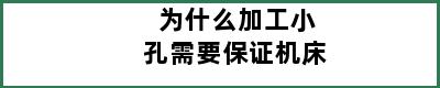 为什么加工小孔需要保证机床