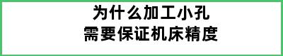 为什么加工小孔需要保证机床精度