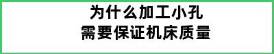 为什么加工小孔需要保证机床质量