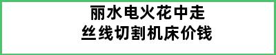 丽水电火花中走丝线切割机床价钱