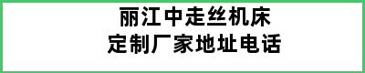 丽江中走丝机床定制厂家地址电话