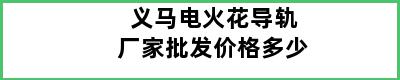 义马电火花导轨厂家批发价格多少