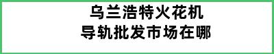 乌兰浩特火花机导轨批发市场在哪