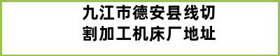 九江市德安县线切割加工机床厂地址