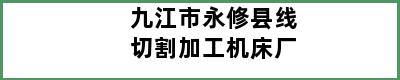 九江市永修县线切割加工机床厂