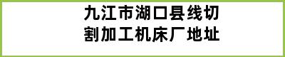 九江市湖口县线切割加工机床厂地址