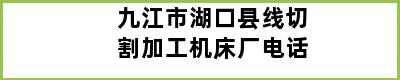 九江市湖口县线切割加工机床厂电话