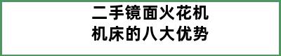 二手镜面火花机机床的八大优势